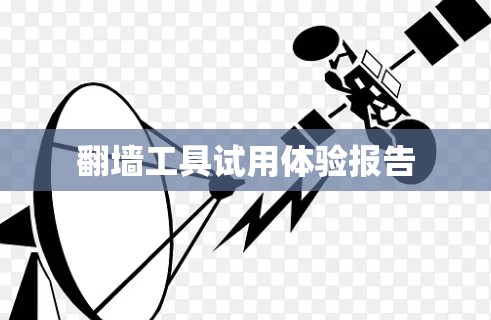 翻墙工具试用体验报告 翻墙工具试用体验报告