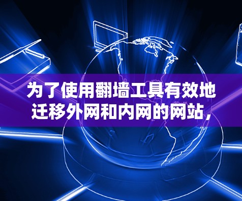 为了使用翻墙工具有效地迁移外网和内网的网站,您可以按照以下步骤进行