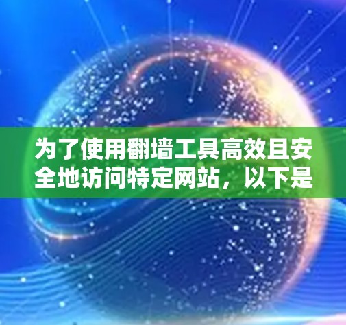 为了使用翻墙工具高效且安全地访问特定网站,以下是一步步的指南