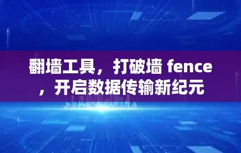 翻墙工具,打破墙 fence,开启数据传输新纪元
