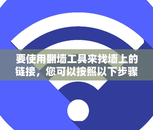 要使用翻墙工具来找墙上的链接，您可以按照以下步骤进行操作
