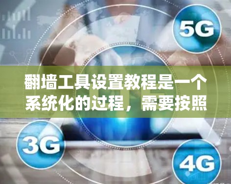 翻墙工具设置教程是一个系统化的过程，需要按照以下步骤进行