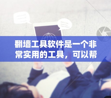 翻墙工具软件是一个非常实用的工具,可以帮助你管理IP地址、绕过VPN限制、访问不在所在服务器的网站等。以下是一些常见的翻墙工具下载网站和软件推荐,供你参考