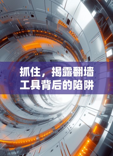 抓住,揭露翻墙工具背后的陷阱