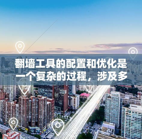 翻墙工具的配置和优化是一个复杂的过程,涉及多个方面。以下是一个有条理的解决方案,帮助您高效地配置和优化翻墙工具