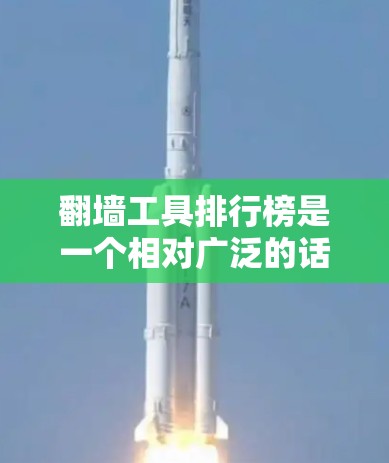 翻墙工具排行榜是一个相对广泛的话题,因为翻墙工具的种类和优势因人而异。以下是一些常见的翻墙工具及其特点,供你参考