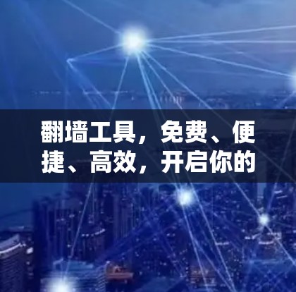 翻墙工具,免费、便捷、高效,开启你的互联网新世界! 翻墙工具,免费、便捷、高效,开启你的互联网新世界!