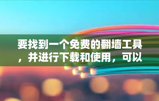 要找到一个免费的翻墙工具,并进行下载和使用,可以按照以下步骤进行