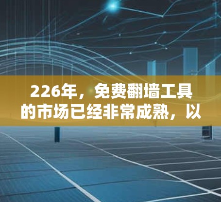 226年,免费翻墙工具的市场已经非常成熟,以下是几款免费翻墙工具的推荐,适用于大多数用户