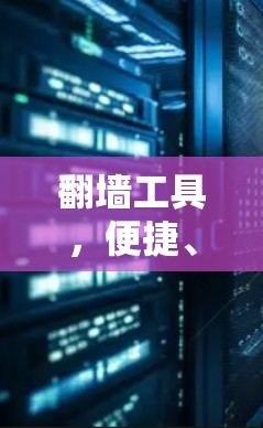 翻墙工具，便捷、高效、安全的解决方案