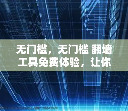 无门槛，无门槛 翻墙工具免费体验，让你的网络安全更安心