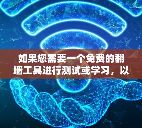 如果您需要一个免费的翻墙工具进行测试或学习,以下是一些推荐的选项,每个都有其适用性和使用方法,您可以根据需要选择