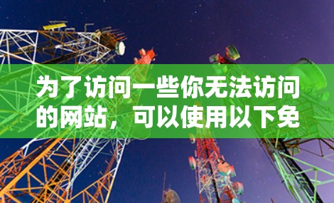 为了访问一些你无法访问的网站，可以使用以下免费的翻墙工具