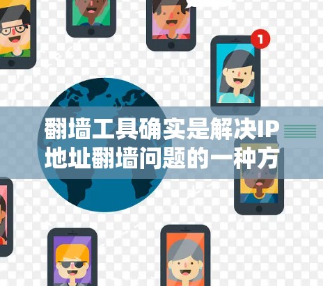 翻墙工具确实是解决IP地址翻墙问题的一种方式,但选择合适的工具需要根据个人需求和需求来决定。以下是一些常见的免费翻墙工具推荐,帮助你找到最适合的解决方案