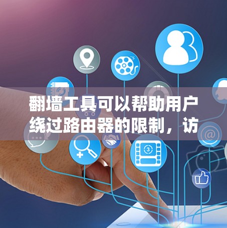 翻墙工具可以帮助用户绕过路由器的限制，访问外部网络。以下是一些常见的翻墙工具及其功能