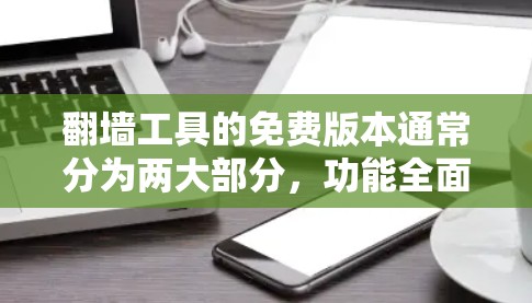 翻墙工具的免费版本通常分为两大部分，功能全面性工具和基础配置工具。以下是详细介绍