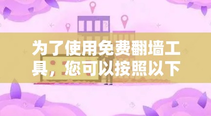 为了使用免费翻墙工具，您可以按照以下步骤操作