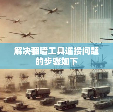 解决翻墙工具连接问题的步骤如下
