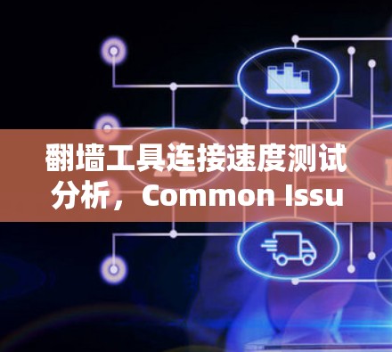 翻墙工具连接速度测试分析，Common Issues 安全担忧