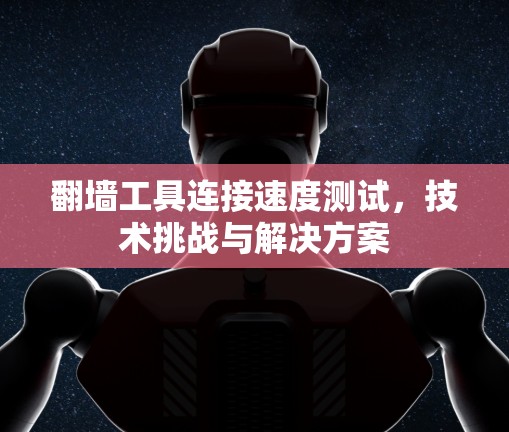 翻墙工具连接速度测试，技术挑战与解决方案