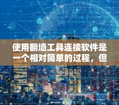 使用翻墙工具连接软件是一个相对简单的过程，但需要谨慎操作以避免风险。以下是使用翻墙工具连接软件的步骤和注意事项