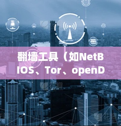 翻墙工具（如NetBIOS、Tor、openDNS等）连接方案是设计和实现网络访问的一种方法。以下是一些常见的翻墙工具及其连接方案