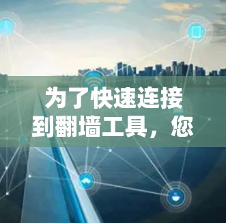 为了快速连接到翻墙工具，您可以按照以下步骤操作