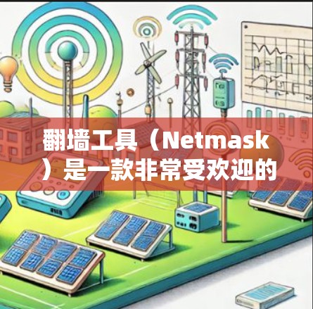 翻墙工具（Netmask）是一款非常受欢迎的网络防火墙工具，以其强大的安全性、高效性和易用性吸引了大量用户。以下是关于翻墙工具的几种评价