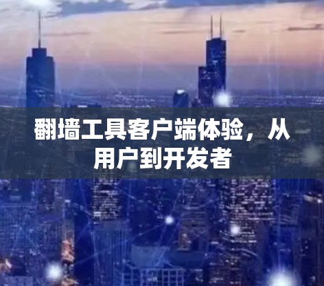 翻墙工具客户端体验,从用户到开发者 翻墙工具客户端体验,从用户到开发者