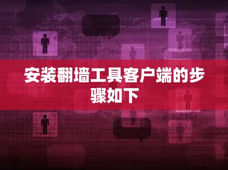 安装翻墙工具客户端的步骤如下