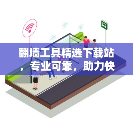 翻墙工具精选下载站，专业可靠，助力快速安装！