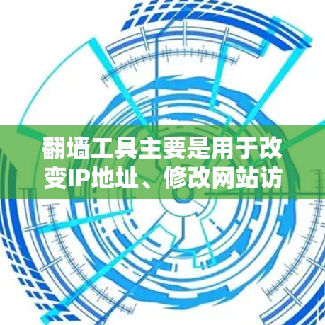 翻墙工具主要是用于改变IP地址、修改网站访问路径或隐藏访问权限的工具。以下是一些常见的翻墙工具推荐