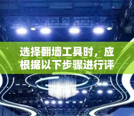 选择翻墙工具时，应根据以下步骤进行评估和决策