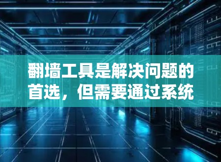 翻墙工具是解决问题的首选，但需要通过系统配置来实现，以下是一步步的技巧