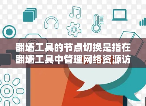 翻墙工具的节点切换是指在翻墙工具中管理网络资源访问权限和设备连接状态的模块切换。以下是详细的步骤和解释
