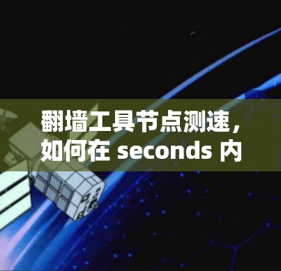 翻墙工具节点测速,如何在 seconds 内实现高效数据传输