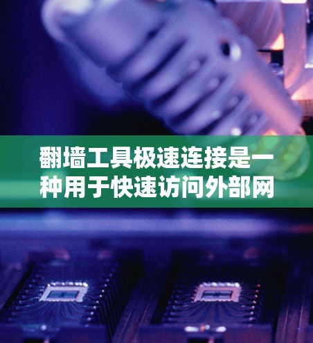 翻墙工具极速连接是一种用于快速访问外部网络资源或服务的工具,通常通过网络连接外部服务器或设备来实现。极速连接可能指该工具在速度、功能或覆盖范围上有特别的优势,例如快速连接、高可靠性和高效性能