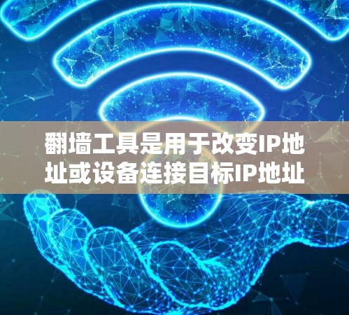 翻墙工具是用于改变IP地址或设备连接目标IP地址的网络工具,主要功能包括配置、设置和管理设备连接。以下是对翻墙工具的全面解析