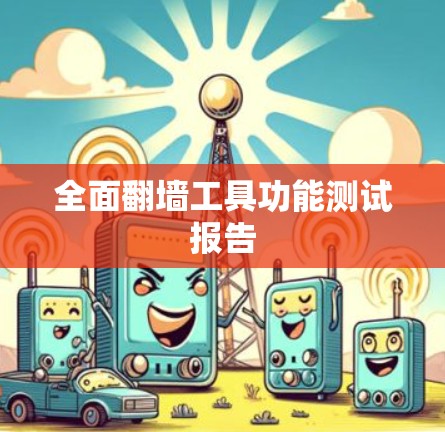 全面翻墙工具功能测试报告