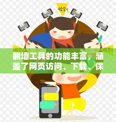 翻墙工具的功能丰富,涵盖了网页访问、下载、保存和上传等多方面,以下是对这些功能的详细介绍 翻墙工具的功能丰富,涵盖了网页访问、下载、保存和上传等多方面,以下是对这些功能的详细介绍