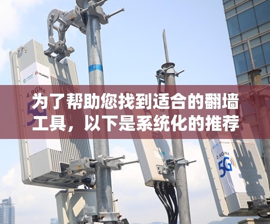 为了帮助您找到适合的翻墙工具,以下是系统化的推荐策略 为了帮助您找到适合的翻墙工具,以下是系统化的推荐策略