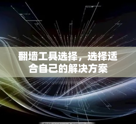 翻墙工具选择,选择适合自己的解决方案