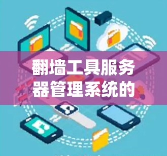 翻墙工具服务器管理系统的概述
