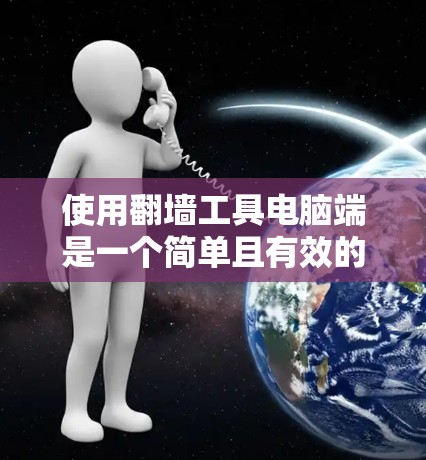使用翻墙工具电脑端是一个简单且有效的解决方案，可以帮助你方便地访问互联网资源。以下是一些步骤和注意事项