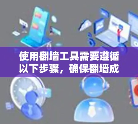 使用翻墙工具需要遵循以下步骤，确保翻墙成功