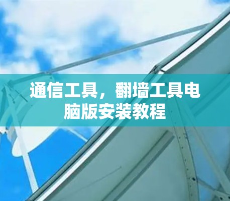通信工具，翻墙工具电脑版安装教程
