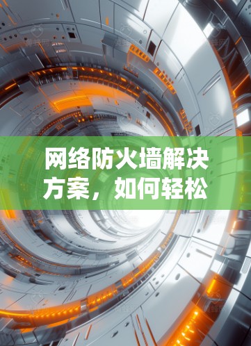 网络防火墙解决方案,如何轻松绕过防火墙?