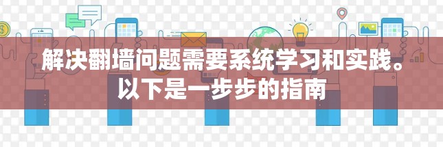 解决翻墙问题需要系统学习和实践。以下是一步步的指南