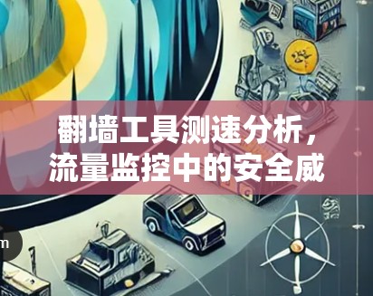 翻墙工具测速分析,流量监控中的安全威胁