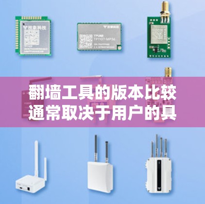 翻墙工具的版本比较通常取决于用户的具体需求、预算以及网络架构。以下是一些常见的翻墙工具及其版本特点的比较